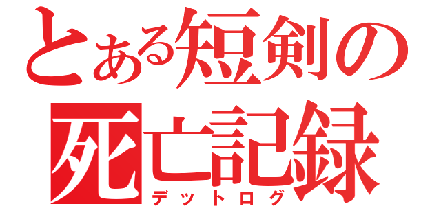 とある短剣の死亡記録（デットログ）