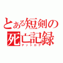 とある短剣の死亡記録（デットログ）