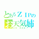 とあるＺＩＰのお天気姉（にわ みきほ）