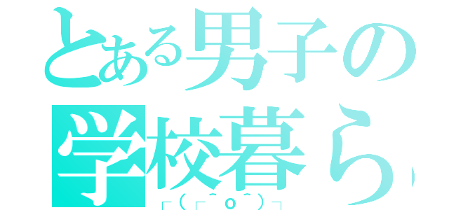 とある男子の学校暮らし（┌（┌＾ｏ＾）┐）