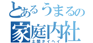 とあるうまるの家庭内社蓄（土間タイヘイ）