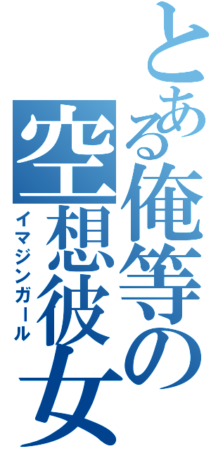 とある俺等の空想彼女（イマジンガール）