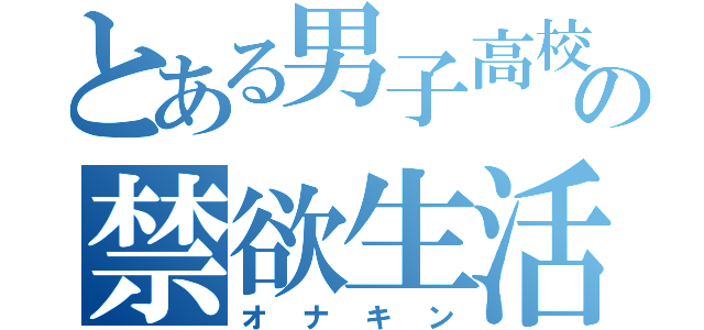 とある男子高校生の禁欲生活（オナキン）