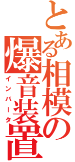 とある相模の爆音装置（インバータ）