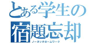 とある学生の宿題忘却（ノータッチホームワーク）