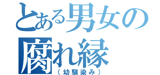 とある男女の腐れ縁（（幼馴染み））