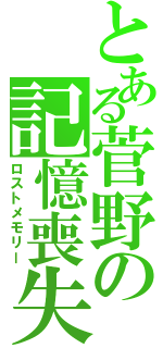 とある菅野の記憶喪失（ロストメモリー）