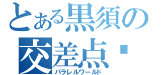 とある黒須の交差点✜（パラレルワールド）