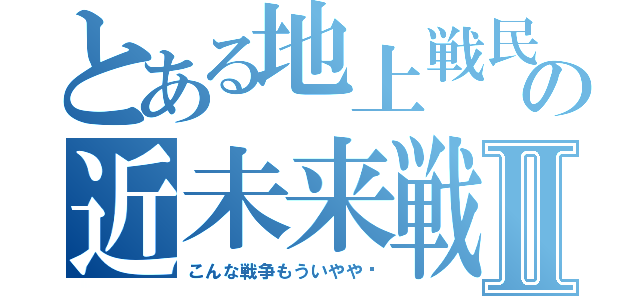 とある地上戦民の近未来戦Ⅱ（こんな戦争もういやや〜）