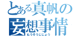 とある真帆の妄想事情（もうそうじじょう）