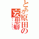 とある原田の妄想癖（ファンタジー）