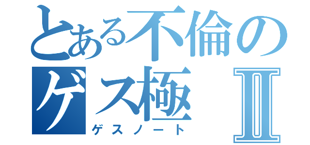 とある不倫のゲス極Ⅱ（ゲスノート）