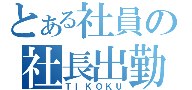 とある社員の社長出勤（ＴＩＫＯＫＵ）