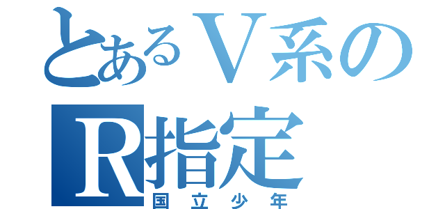 とあるＶ系のＲ指定（国立少年）