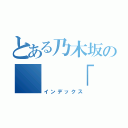 とある乃木坂の　　「　の　」（インデックス）