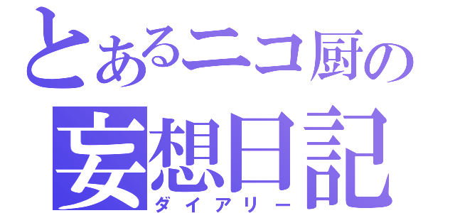 とあるニコ厨の妄想日記（ダイアリー）