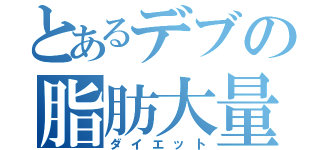 とあるデブの脂肪大量（ダイエット）