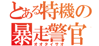 とある特機の暴走警官（オオタイサオ）