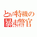 とある特機の暴走警官（オオタイサオ）