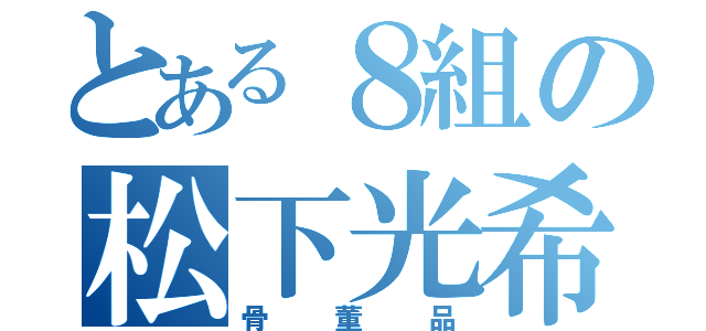 とある８組の松下光希（骨董品）