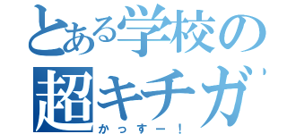 とある学校の超キチガイ（かっすー！）