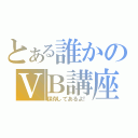 とある誰かのＶＢ講座（保存してあるよ！）