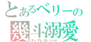 とあるベリーの幾斗溺愛（ディアレストハート）