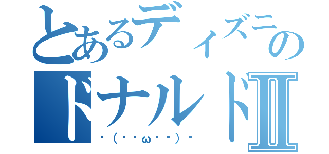 とあるディズニーのドナルドダックⅡ（٩（๑òωó๑）۶）