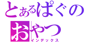 とあるぱぐのおやつ（インデックス）