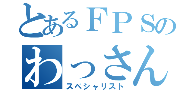 とあるＦＰＳのわっさん（スペシャリスト）