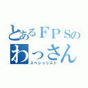 とあるＦＰＳのわっさん（スペシャリスト）