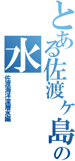 とある佐渡ヶ島の水Ⅱ（佐渡海洋深層水編）