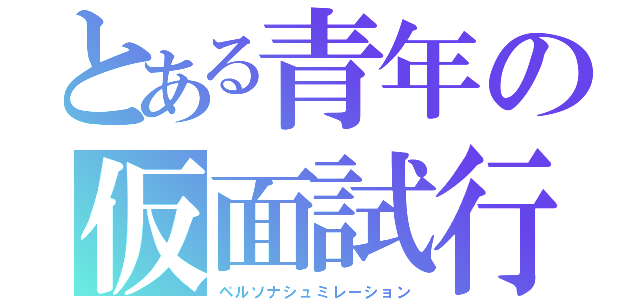 とある青年の仮面試行（ペルソナシュミレーション）