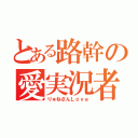 とある路幹の愛実況者（りゅねさんＬｏｖｅ）