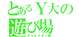 とあるＹ大の遊び場（クリエイター部）