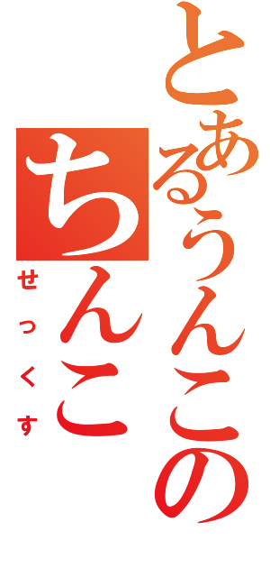 とあるうんこのちんこ（せっくす）