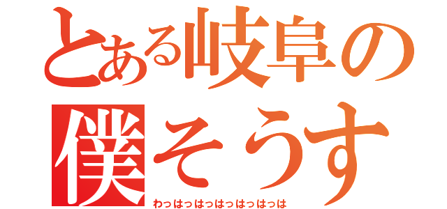 とある岐阜の僕そうすけ（わっはっはっはっはっはっは）