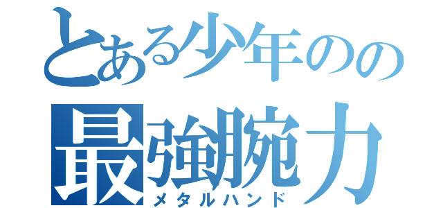 とある少年のの最強腕力（メタルハンド）