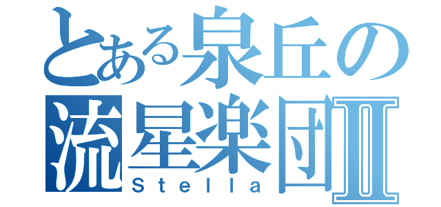 とある泉丘の流星楽団Ⅱ（Ｓｔｅｌｌａ）