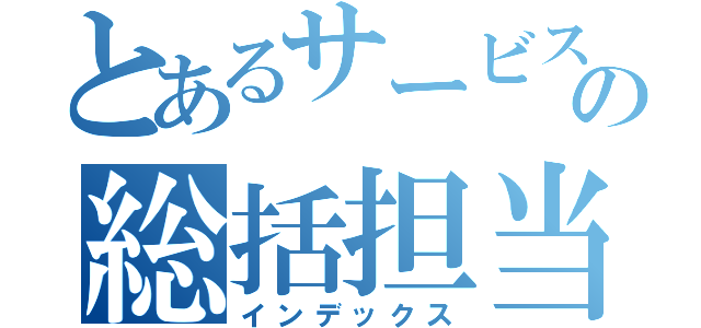 とあるサービスセンタの総括担当（インデックス）