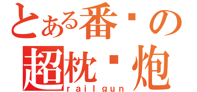 とある番长の超枕头炮（ｒａｉｌｇｕｎ）