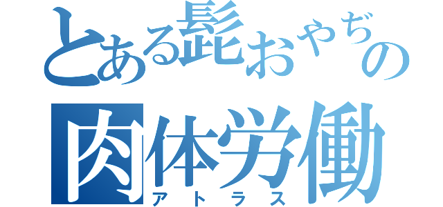 とある髭おやぢの肉体労働（アトラス）