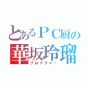 とあるＰＣ厨の華坂玲瑠（プログラマー）