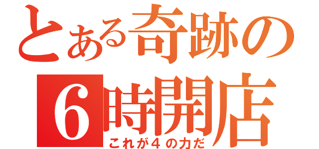 とある奇跡の６時開店（これが４の力だ）