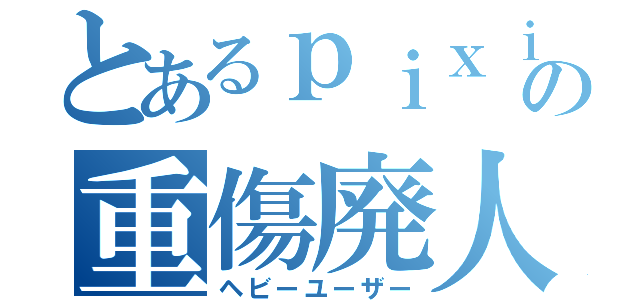 とあるｐｉｘｉｖの重傷廃人（ヘビーユーザー）