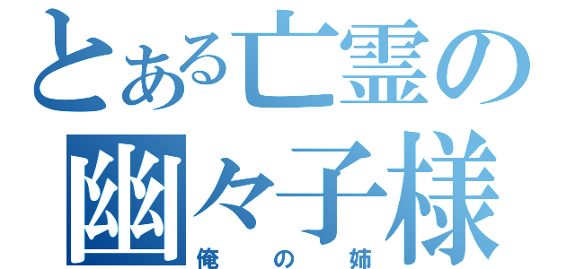 とある亡霊の幽々子様（俺の姉）