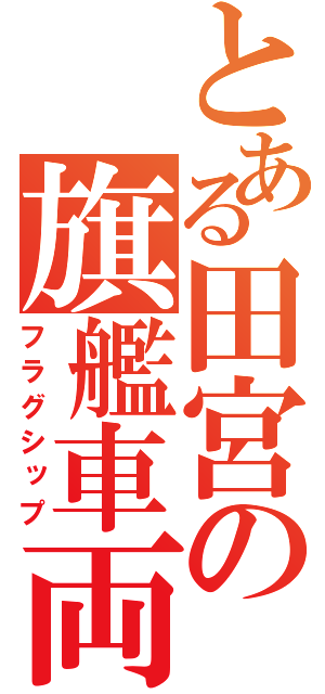 とある田宮の旗艦車両（フラグシップ）