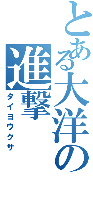 とある大洋の進撃（タイヨウクサ）