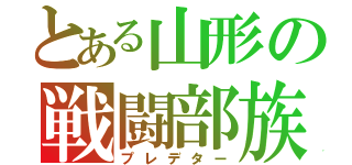 とある山形の戦闘部族（プレデター）