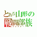 とある山形の戦闘部族（プレデター）